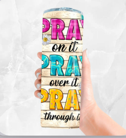 Pray On It, Pray Over It, Pray Through It 20oz Tumbler